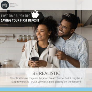 First Time Buyers be realistic in your choices for your first home - PFG Mortgages - Premier Financial Group